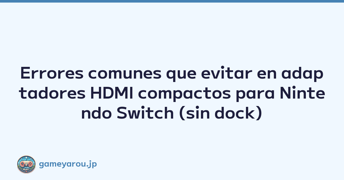 Errores comunes que evitar en adaptadores HDMI compactos para Nintendo Switch (sin dock)