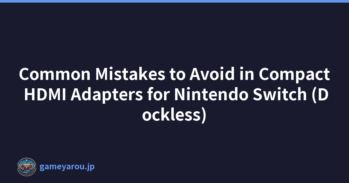 Common Mistakes to Avoid in Compact HDMI Adapters for Nintendo Switch (Dockless)