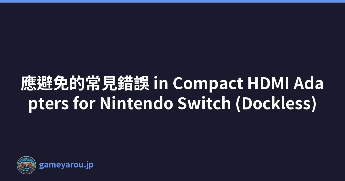 應避免的常見錯誤 in Compact HDMI Adapters for Nintendo Switch (Dockless)