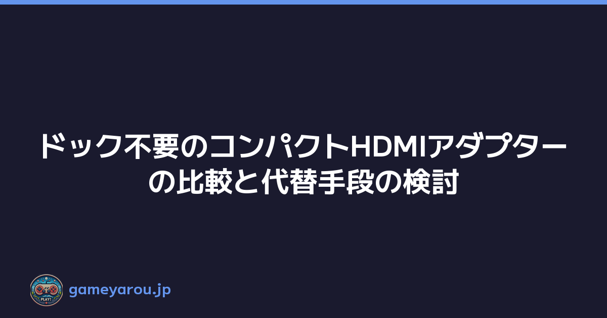 ドック不要のコンパクトHDMIアダプターの比較と代替手段の検討