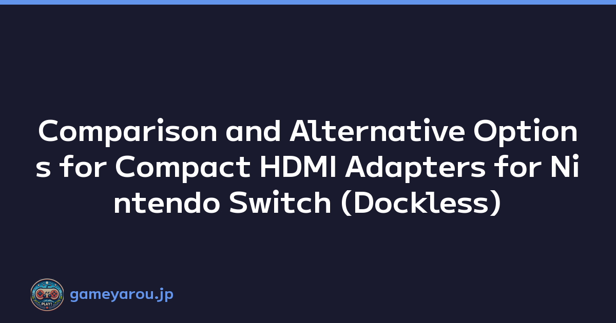 Comparison and Alternative Options for Compact HDMI Adapters for Nintendo Switch (Dockless)