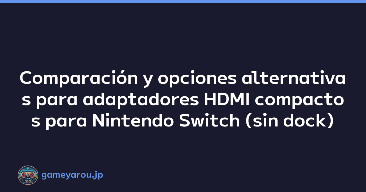 Comparación y opciones alternativas para adaptadores HDMI compactos para Nintendo Switch (sin dock)