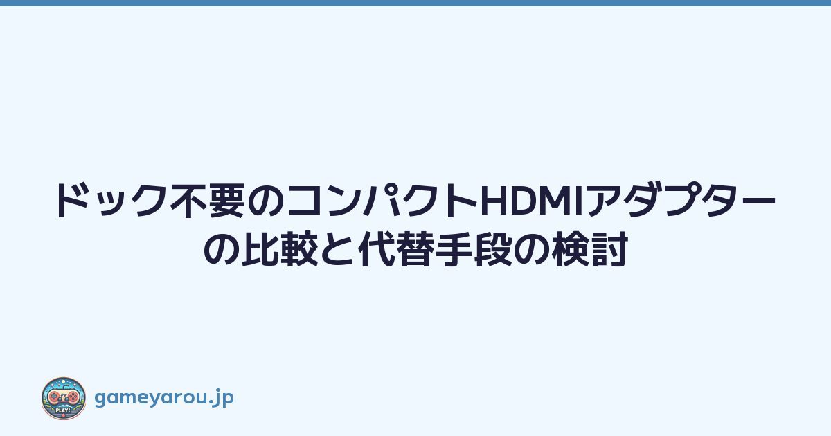 ドック不要のコンパクトHDMIアダプターの比較と代替手段の検討