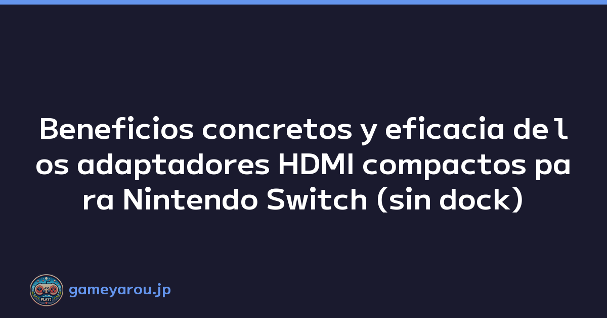 Beneficios concretos y eficacia de los adaptadores HDMI compactos para Nintendo Switch (sin dock)