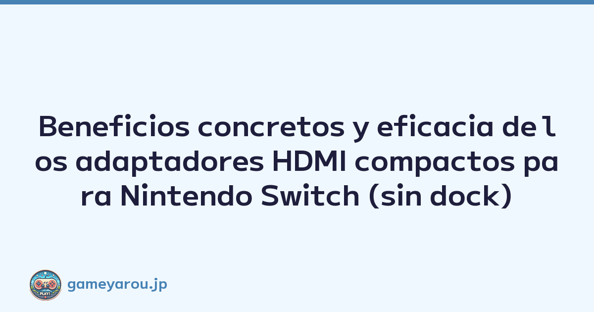 Beneficios concretos y eficacia de los adaptadores HDMI compactos para Nintendo Switch (sin dock)