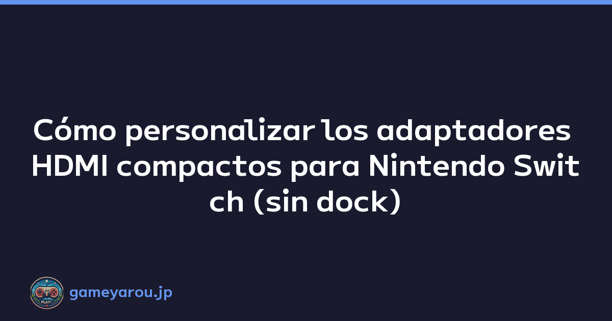 Cómo personalizar los adaptadores HDMI compactos para Nintendo Switch (sin dock)