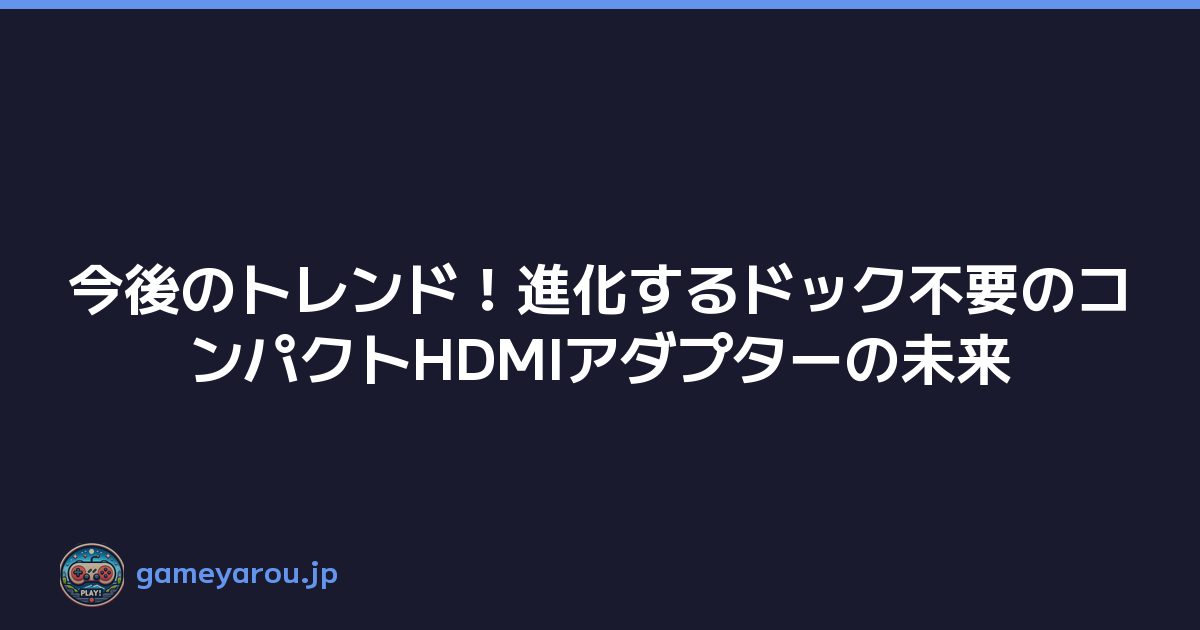 今後のトレンド！進化するドック不要のコンパクトHDMIアダプターの未来