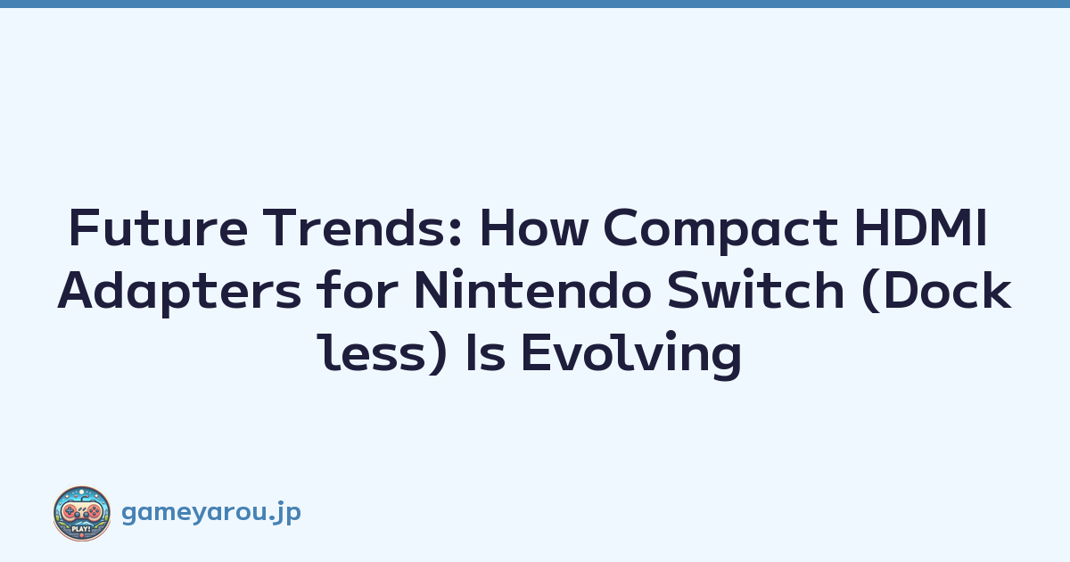 Future Trends: How Compact HDMI Adapters for Nintendo Switch (Dockless) Is Evolving