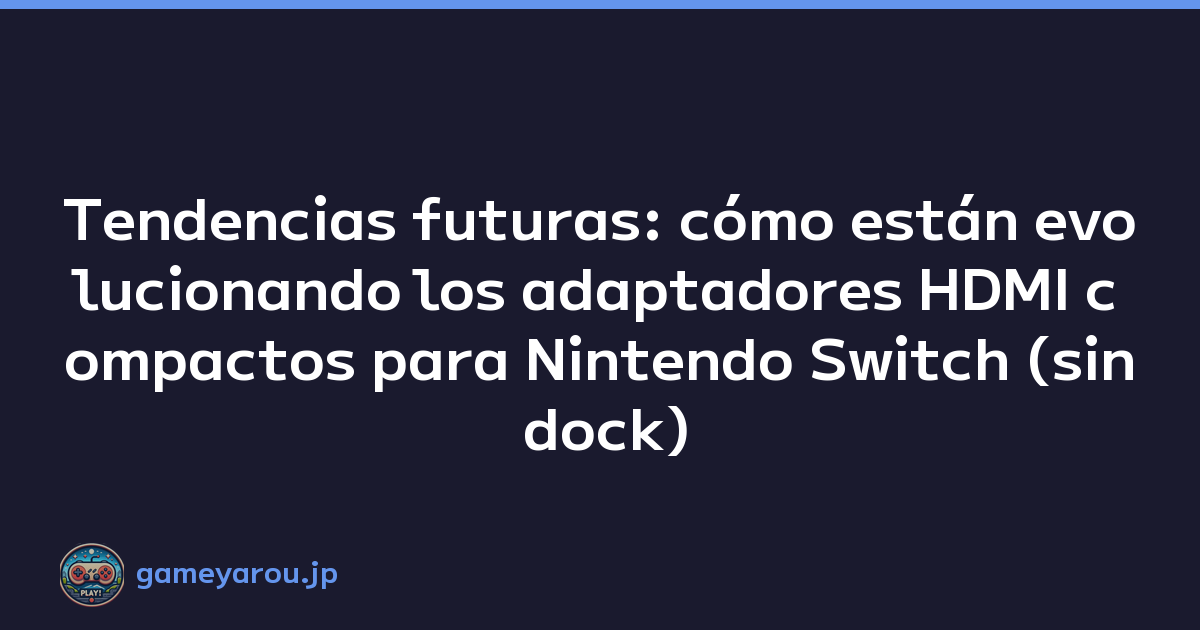 Tendencias futuras: cómo están evolucionando los adaptadores HDMI compactos para Nintendo Switch (sin dock)