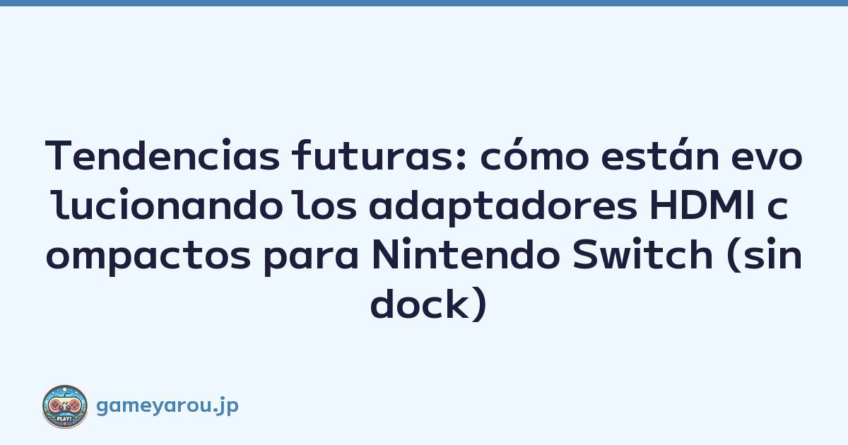 Tendencias futuras: cómo están evolucionando los adaptadores HDMI compactos para Nintendo Switch (sin dock)