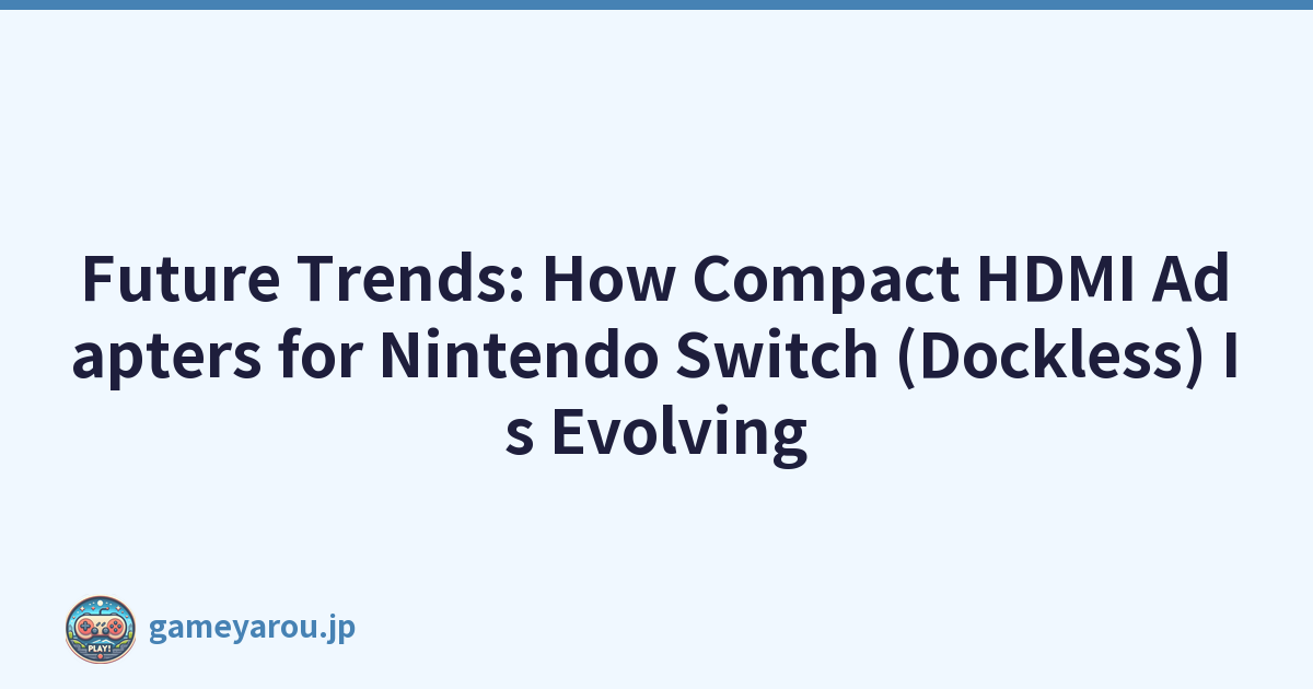 Future Trends: How Compact HDMI Adapters for Nintendo Switch (Dockless) Is Evolving