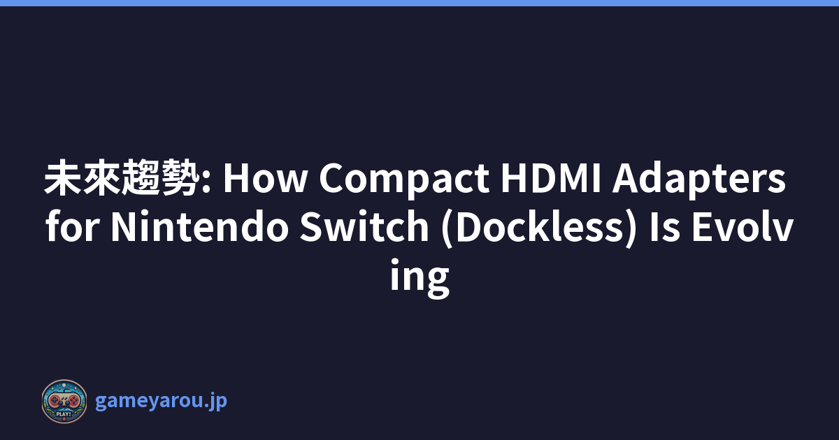 未來趨勢: How Compact HDMI Adapters for Nintendo Switch (Dockless) Is Evolving