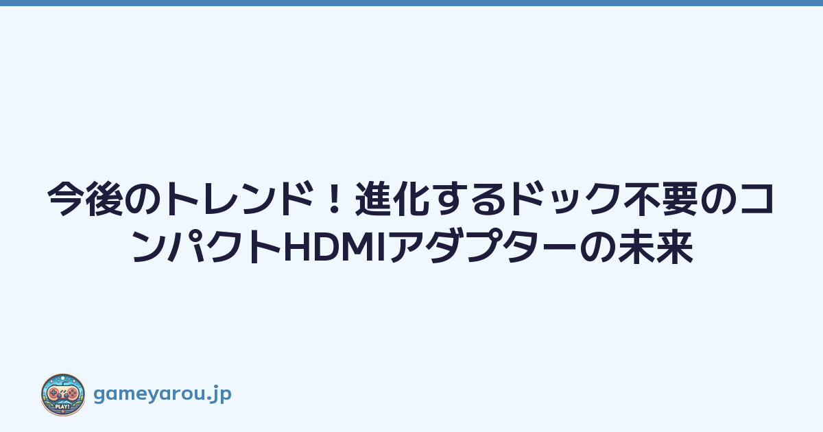 今後のトレンド！進化するドック不要のコンパクトHDMIアダプターの未来