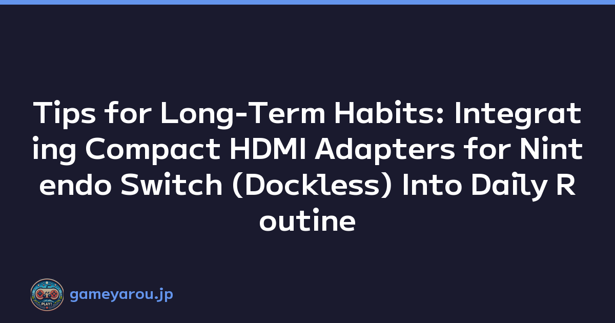 Tips for Long-Term Habits: Integrating Compact HDMI Adapters for Nintendo Switch (Dockless) Into Daily Routine
