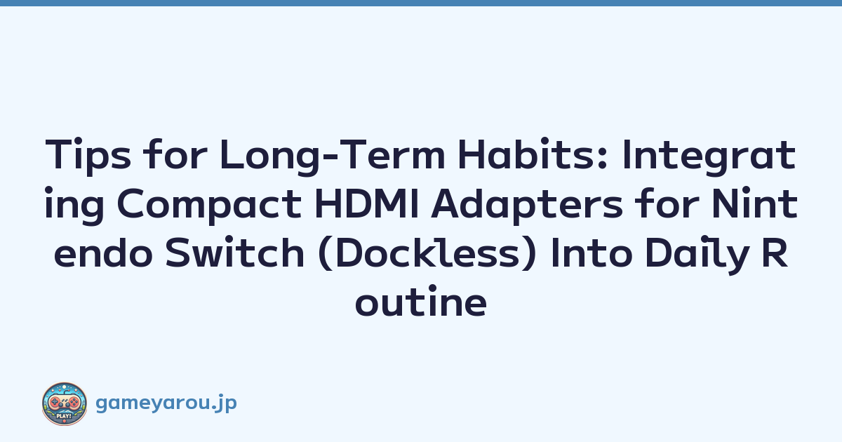 Tips for Long-Term Habits: Integrating Compact HDMI Adapters for Nintendo Switch (Dockless) Into Daily Routine