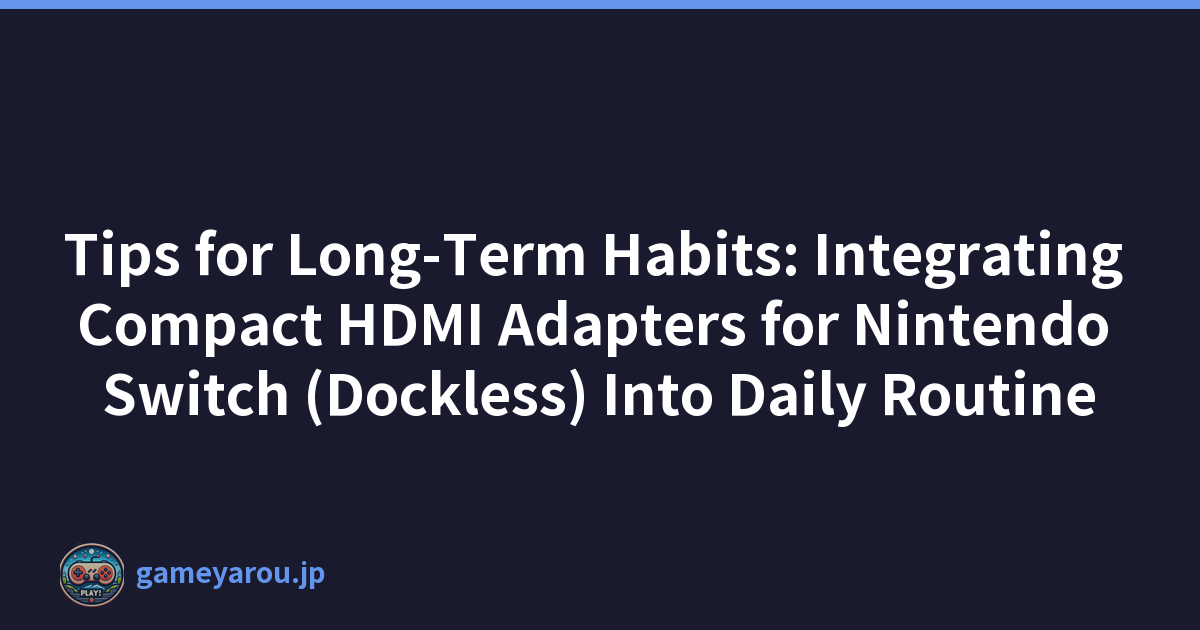 Tips for Long-Term Habits: Integrating Compact HDMI Adapters for Nintendo Switch (Dockless) Into Daily Routine