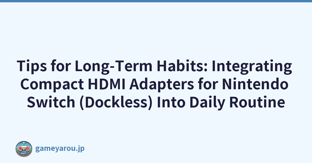 Tips for Long-Term Habits: Integrating Compact HDMI Adapters for Nintendo Switch (Dockless) Into Daily Routine