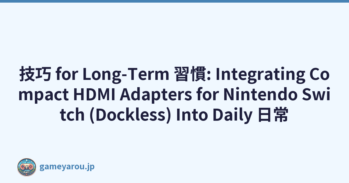 技巧 for Long-Term 習慣: Integrating Compact HDMI Adapters for Nintendo Switch (Dockless) Into Daily 日常