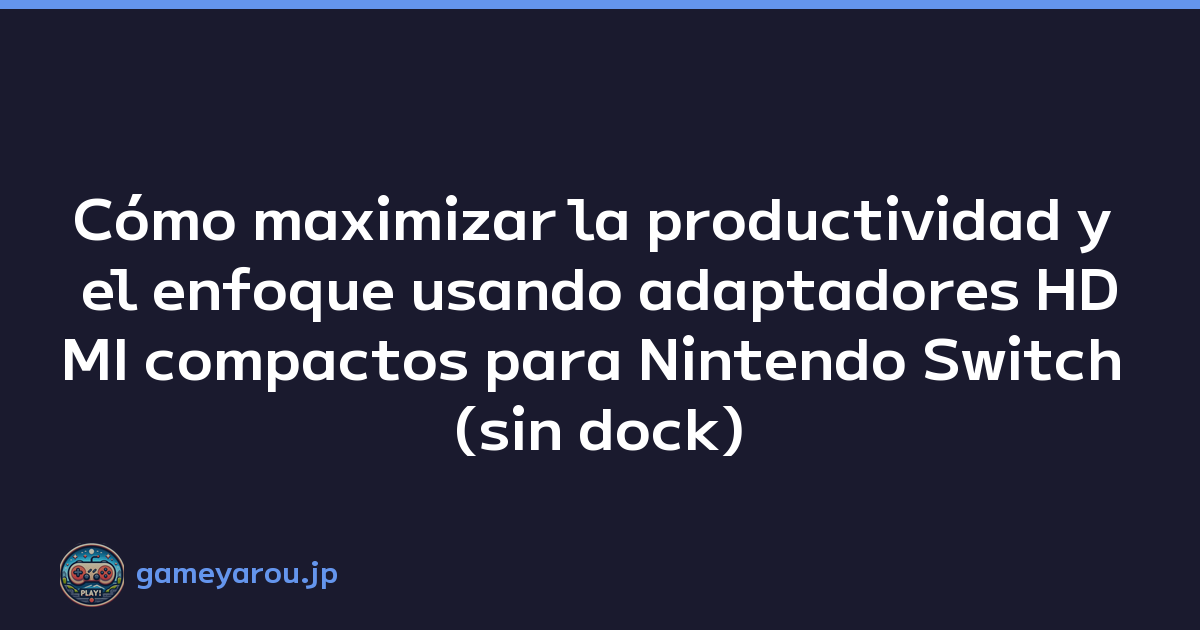 Cómo maximizar la productividad y el enfoque usando adaptadores HDMI compactos para Nintendo Switch (sin dock)