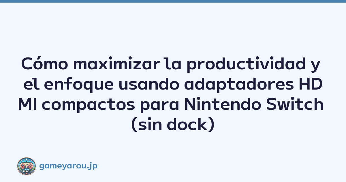Cómo maximizar la productividad y el enfoque usando adaptadores HDMI compactos para Nintendo Switch (sin dock)