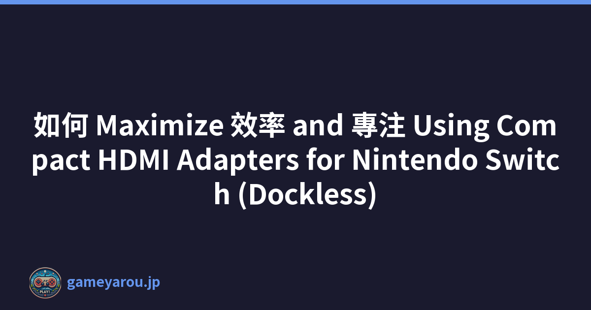 如何 Maximize 效率 and 專注 Using Compact HDMI Adapters for Nintendo Switch (Dockless)