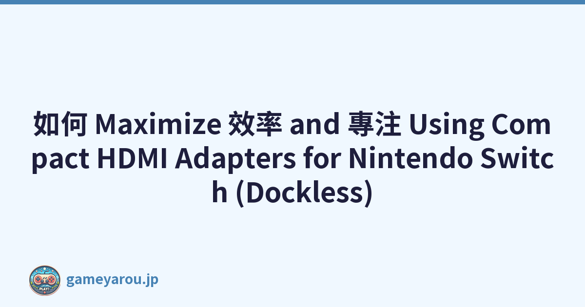 如何 Maximize 效率 and 專注 Using Compact HDMI Adapters for Nintendo Switch (Dockless)