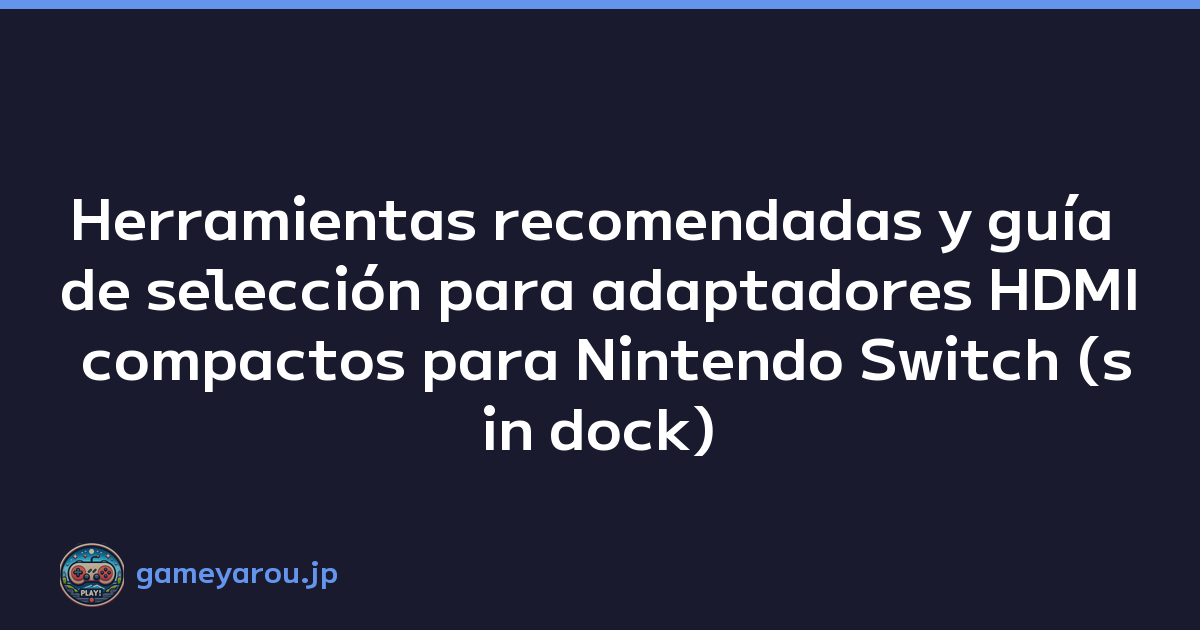 Herramientas recomendadas y guía de selección para adaptadores HDMI compactos para Nintendo Switch (sin dock)