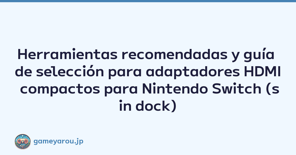 Herramientas recomendadas y guía de selección para adaptadores HDMI compactos para Nintendo Switch (sin dock)
