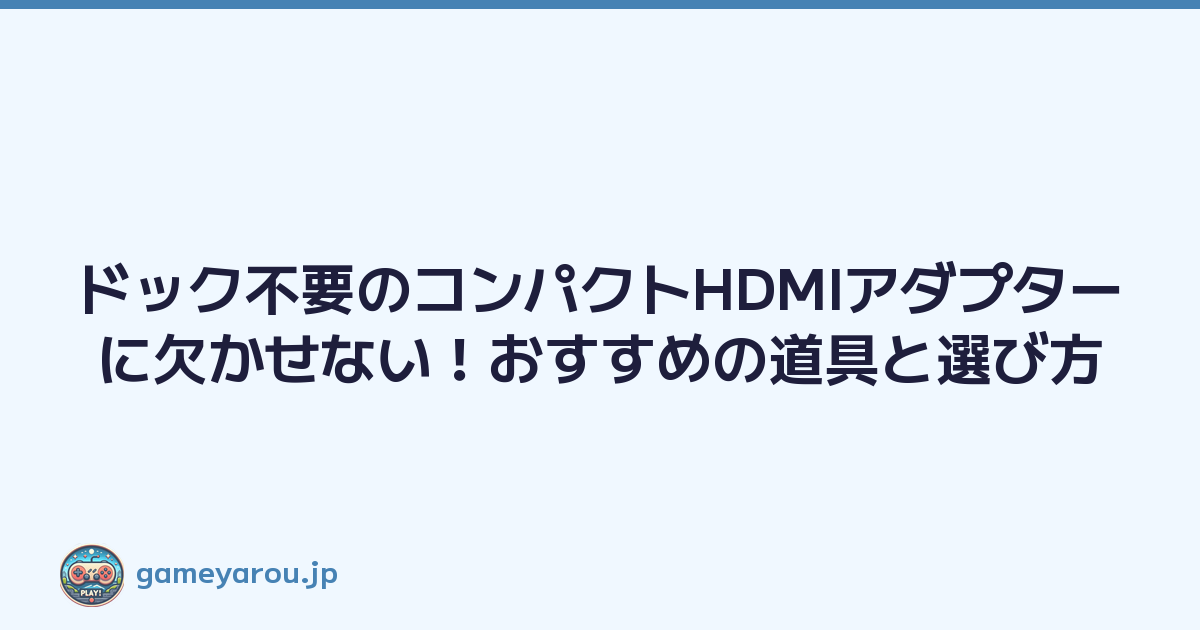 ドック不要のコンパクトHDMIアダプターに欠かせない！おすすめの道具と選び方