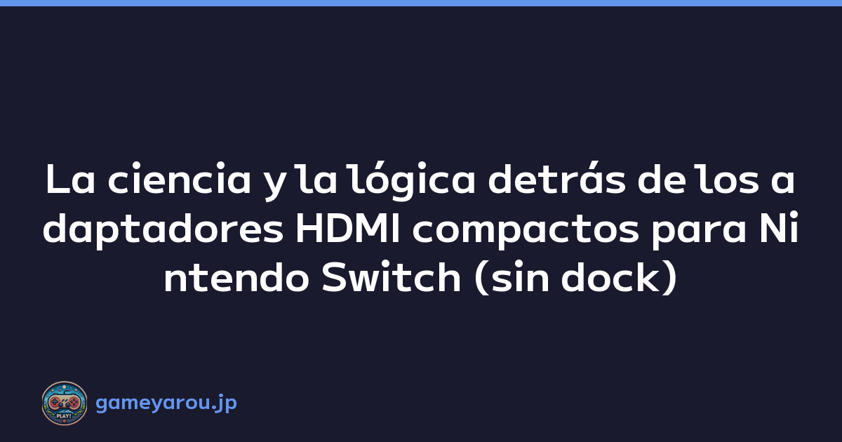 La ciencia y la lógica detrás de los adaptadores HDMI compactos para Nintendo Switch (sin dock)