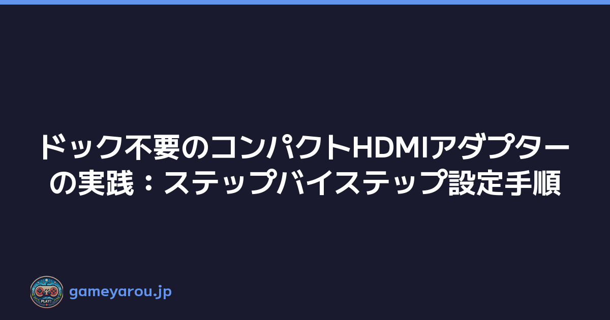 ドック不要のコンパクトHDMIアダプターの実践：ステップバイステップ設定手順
