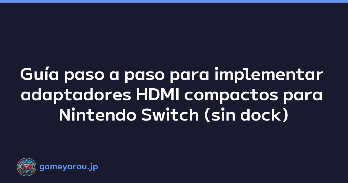 Guía paso a paso para implementar adaptadores HDMI compactos para Nintendo Switch (sin dock)