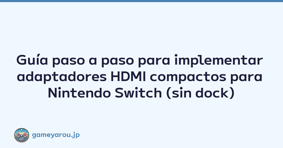 Guía paso a paso para implementar adaptadores HDMI compactos para Nintendo Switch (sin dock)