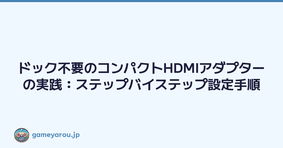 ドック不要のコンパクトHDMIアダプターの実践：ステップバイステップ設定手順