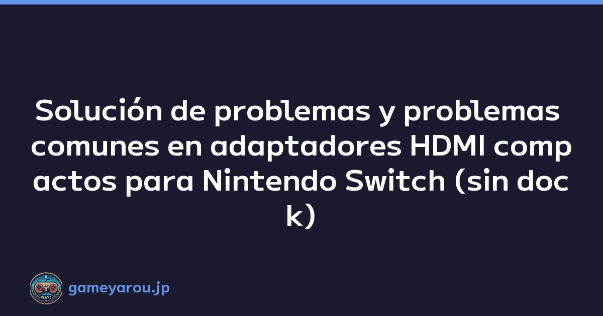 Solución de problemas y problemas comunes en adaptadores HDMI compactos para Nintendo Switch (sin dock)