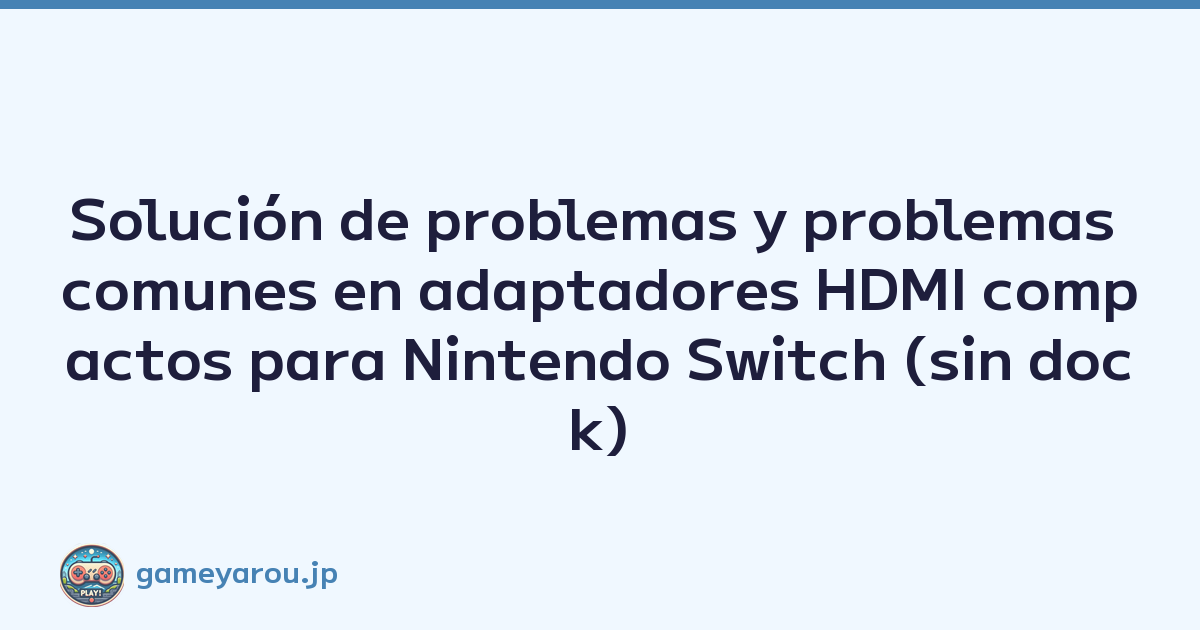 Solución de problemas y problemas comunes en adaptadores HDMI compactos para Nintendo Switch (sin dock)