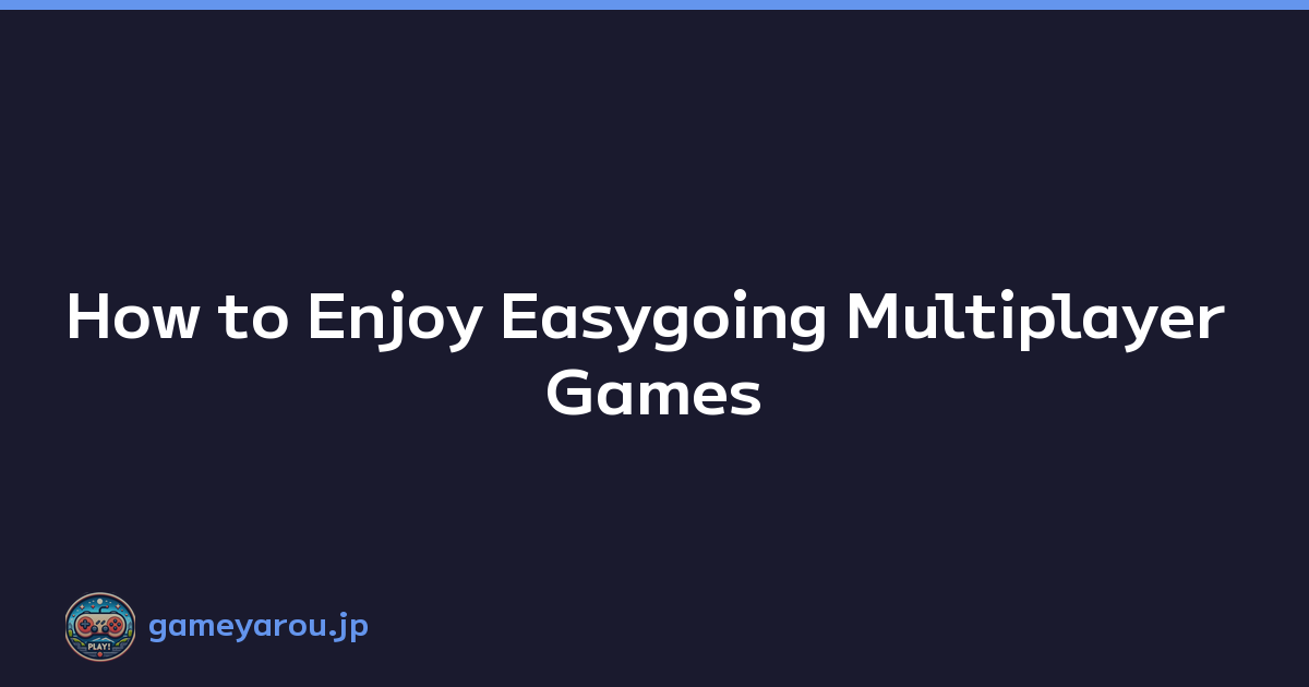 How to Enjoy Easygoing Multiplayer Games