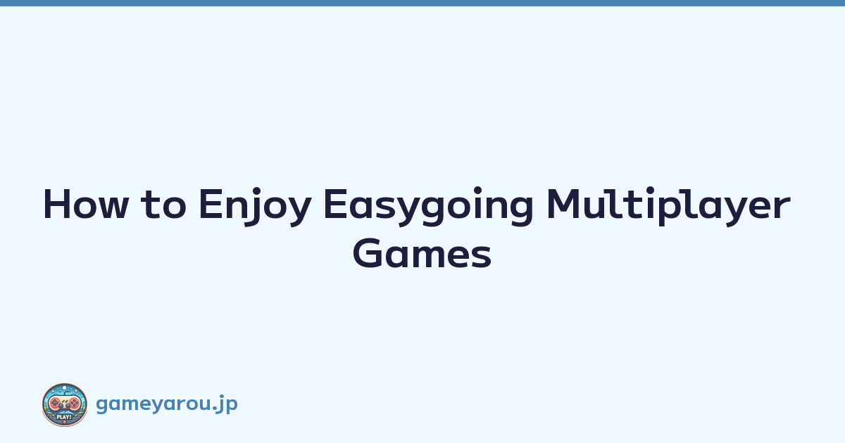 How to Enjoy Easygoing Multiplayer Games