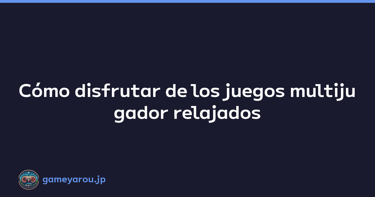 Cómo disfrutar de los juegos multijugador relajados