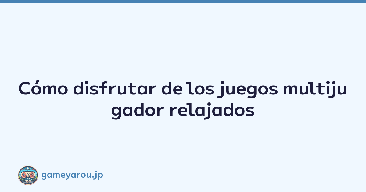 Cómo disfrutar de los juegos multijugador relajados