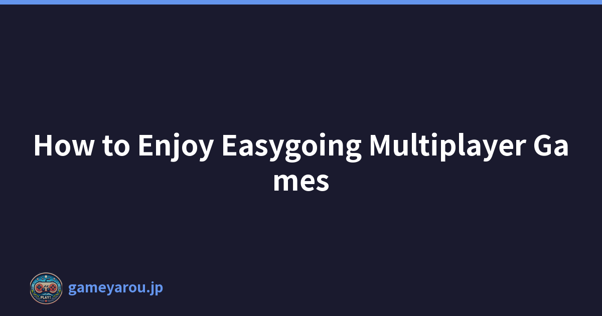 How to Enjoy Easygoing Multiplayer Games