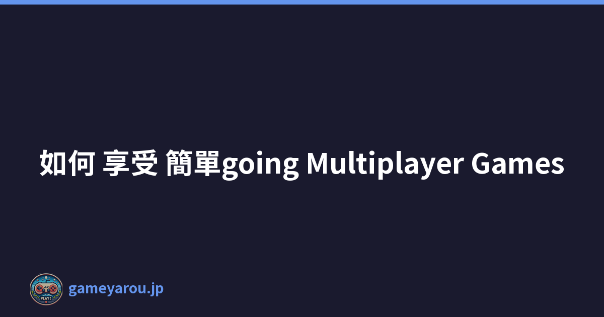 如何 享受 簡單going Multiplayer Games