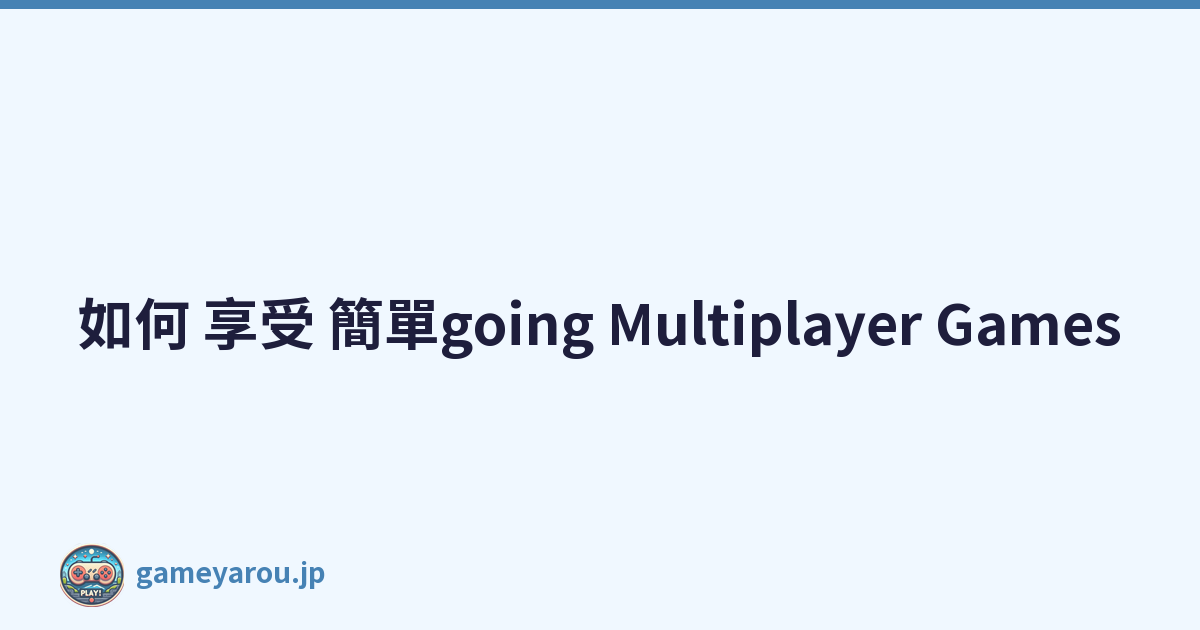 如何 享受 簡單going Multiplayer Games