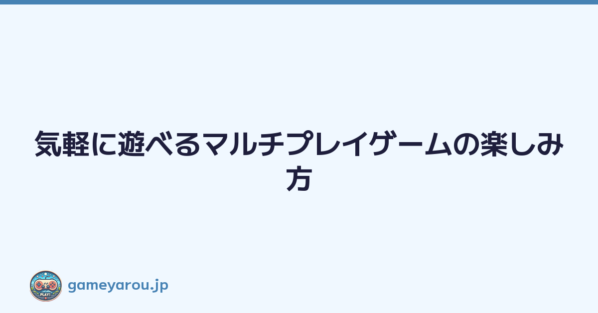 気軽に遊べるマルチプレイゲームの楽しみ方