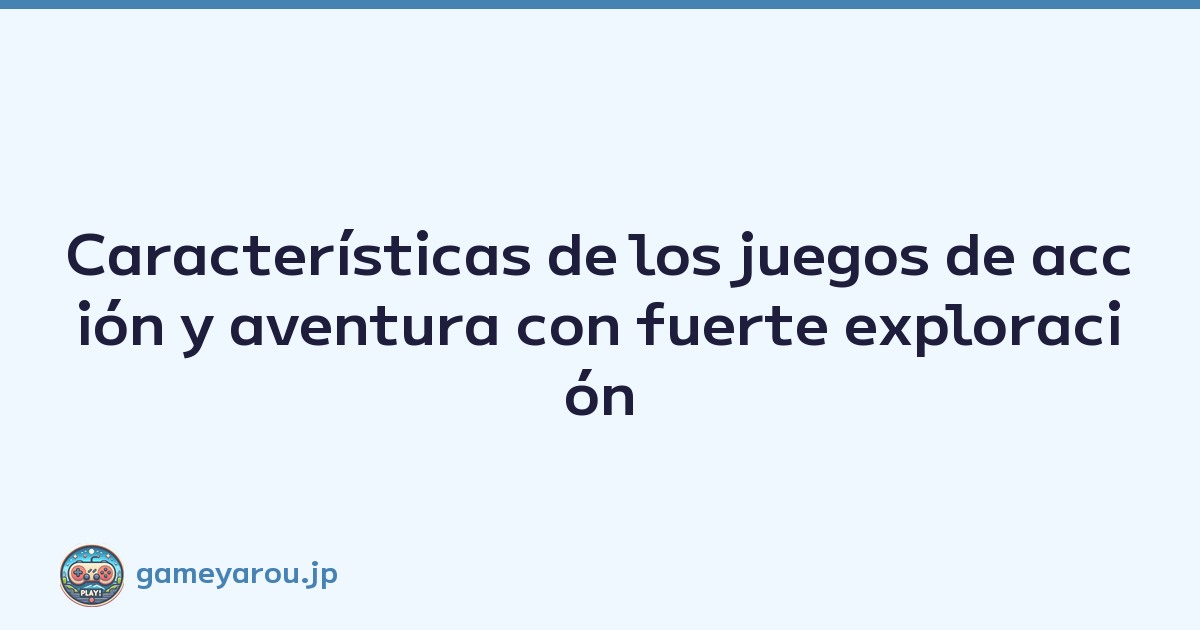 Características de los juegos de acción y aventura con fuerte exploración
