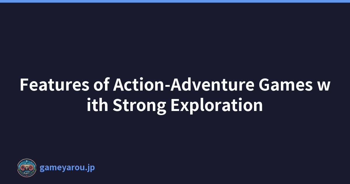 Features of Action-Adventure Games with Strong Exploration