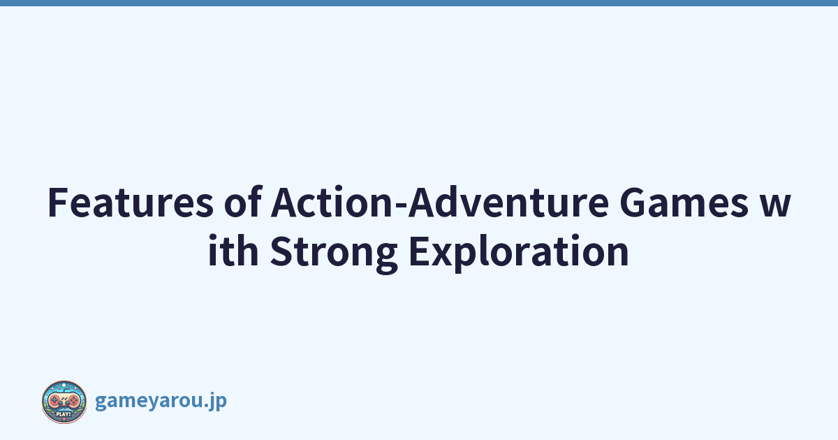 Features of Action-Adventure Games with Strong Exploration