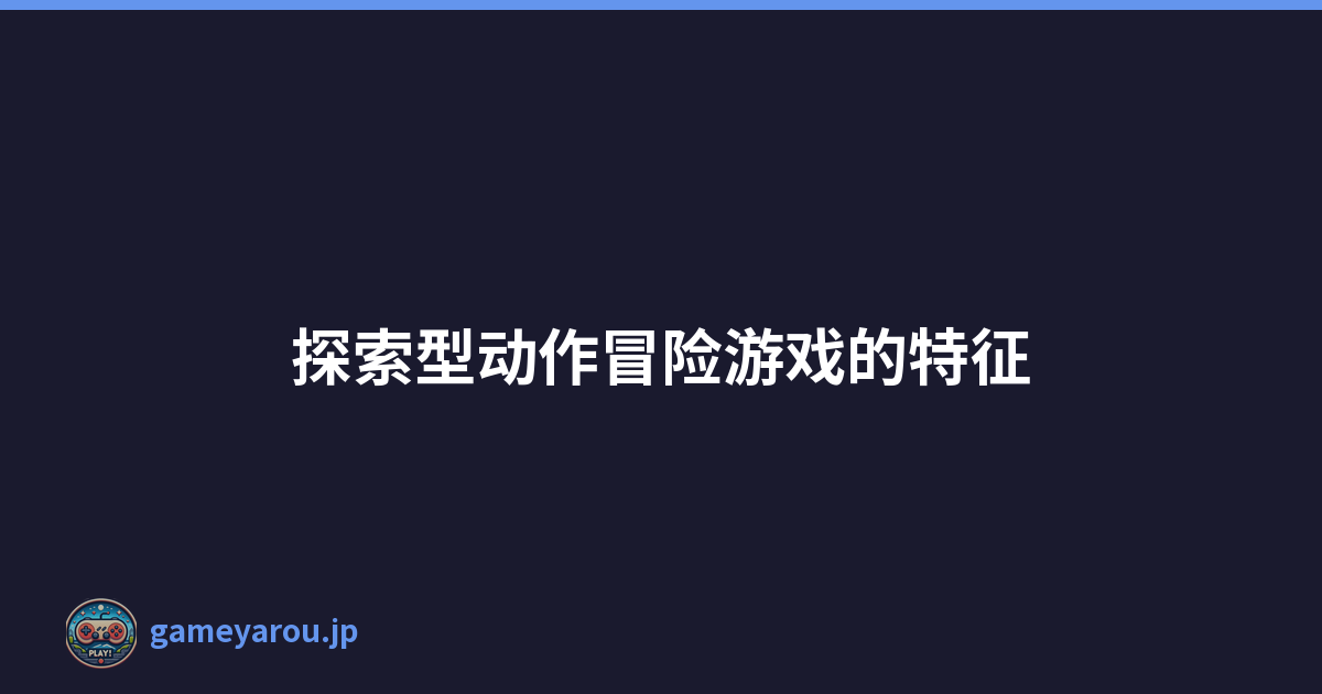 探索型动作冒险游戏的特征