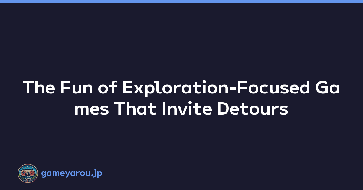 The Fun of Exploration-Focused Games That Invite Detours
