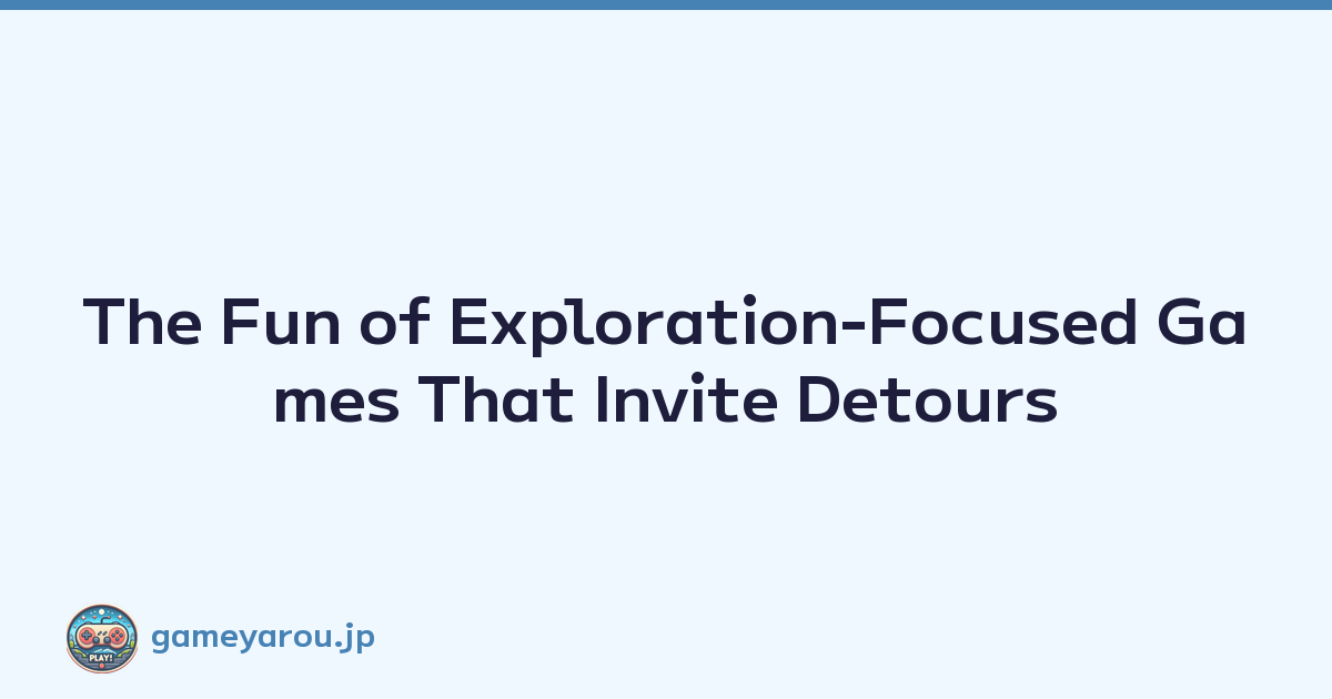 The Fun of Exploration-Focused Games That Invite Detours